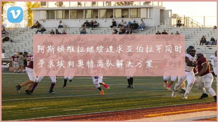 阿斯顿维拉继续追求亚伯拉罕同时寻求埃利奥特离队解决方案