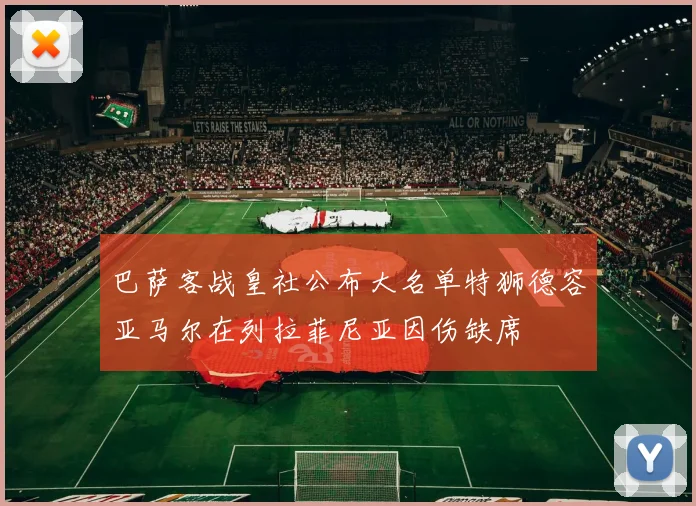 巴萨客战皇社公布大名单特狮德容亚马尔在列拉菲尼亚因伤缺席