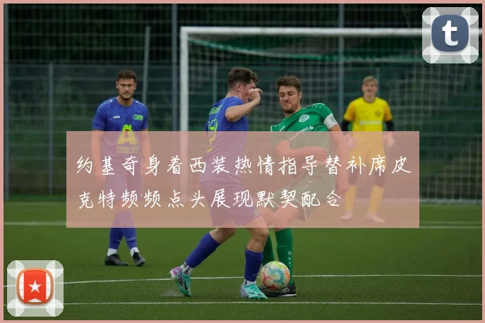约基奇身着西装热情指导替补席皮克特频频点头展现默契配合